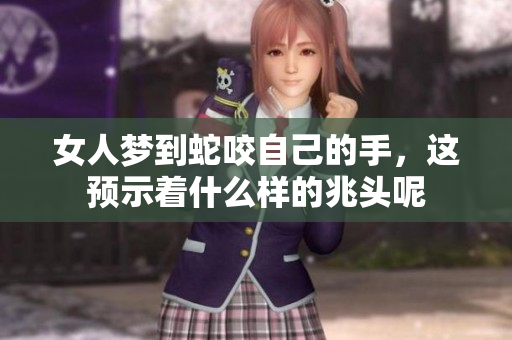 女人梦到蛇咬自己的手，这预示着什么样的兆头呢
