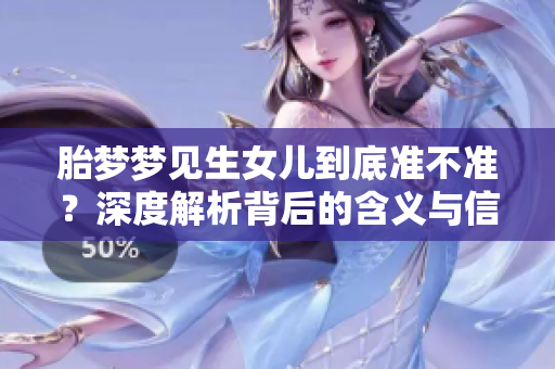 胎梦梦见生女儿到底准不准？深度解析背后的含义与信仰