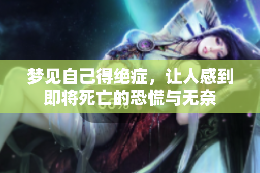 梦见自己得绝症，让人感到即将死亡的恐慌与无奈