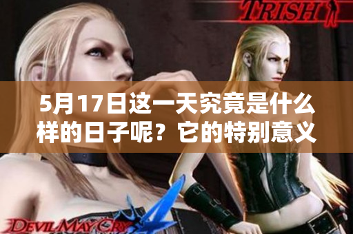 5月17日这一天究竟是什么样的日子呢？它的特别意义是什么？
