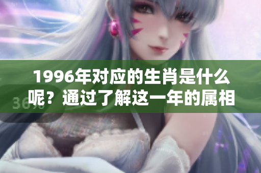 1996年对应的生肖是什么呢？通过了解这一年的属相，让我们一起探索吧。