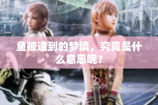 鱼被逮到的梦境，究竟是什么意思呢？