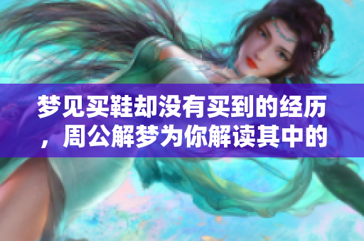 梦见买鞋却没有买到的经历，周公解梦为你解读其中的含义