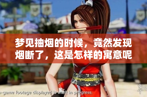 梦见抽烟的时候，竟然发现烟断了，这是怎样的寓意呢