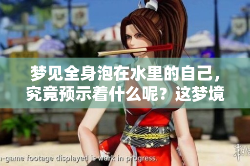 梦见全身泡在水里的自己，究竟预示着什么呢？这梦境令人深思。