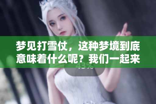 梦见打雪仗，这种梦境到底意味着什么呢？我们一起来探讨一下吧！