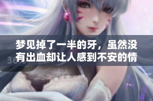 梦见掉了一半的牙，虽然没有出血却让人感到不安的情绪