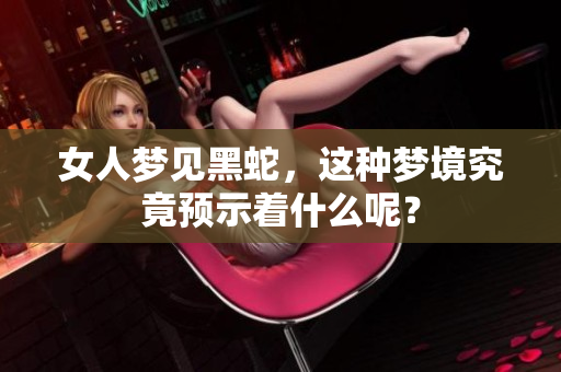 女人梦见黑蛇，这种梦境究竟预示着什么呢？