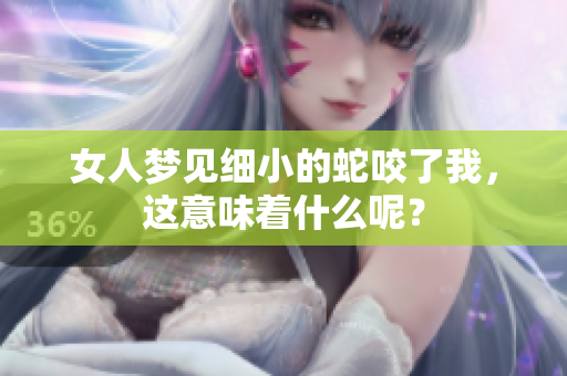 女人梦见细小的蛇咬了我，这意味着什么呢？