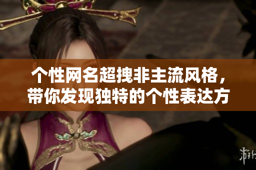 个性网名超拽非主流风格，带你发现独特的个性表达方式