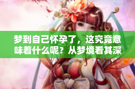 梦到自己怀孕了，这究竟意味着什么呢？从梦境看其深层含义。