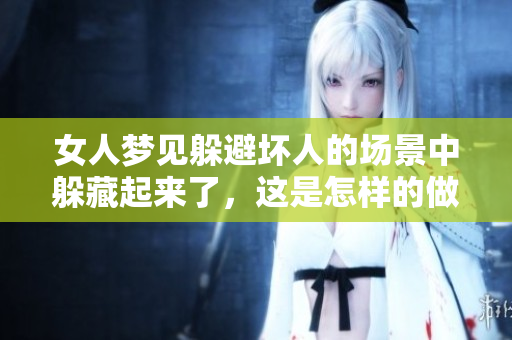 女人梦见躲避坏人的场景中躲藏起来了，这是怎样的做梦体验呢