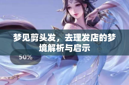 梦见剪头发，去理发店的梦境解析与启示