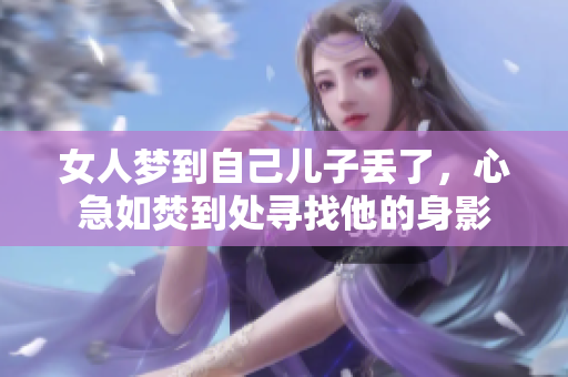 女人梦到自己儿子丢了，心急如焚到处寻找他的身影