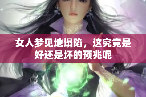 女人梦见地塌陷，这究竟是好还是坏的预兆呢
