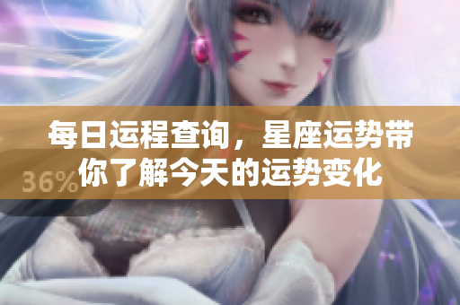 每日运程查询，星座运势带你了解今天的运势变化