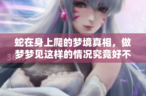 蛇在身上爬的梦境真相，做梦梦见这样的情况究竟好不好呢