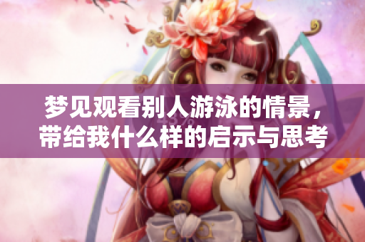 梦见观看别人游泳的情景，带给我什么样的启示与思考呢