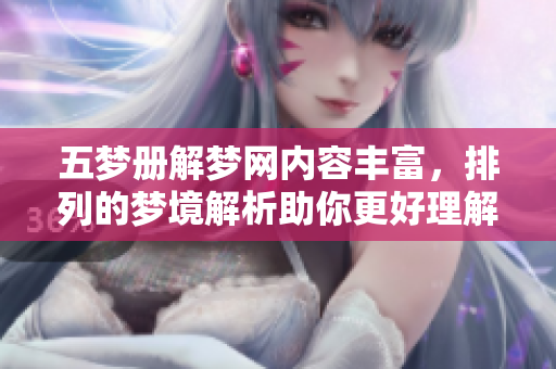 五梦册解梦网内容丰富，排列的梦境解析助你更好理解梦境意义