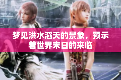 梦见洪水滔天的景象，预示着世界末日的来临