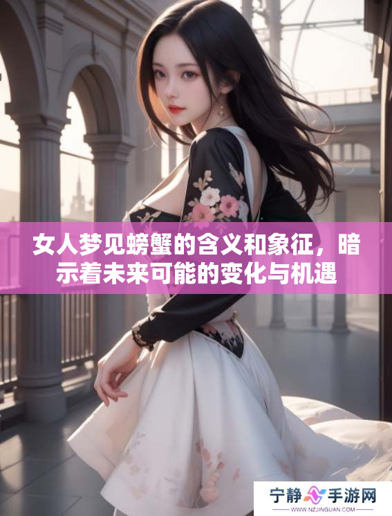 女人梦见螃蟹的含义和象征，暗示着未来可能的变化与机遇