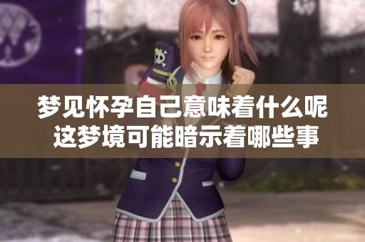 梦见怀孕自己意味着什么呢 这梦境可能暗示着哪些事情呢