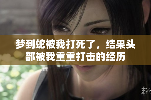 梦到蛇被我打死了，结果头部被我重重打击的经历