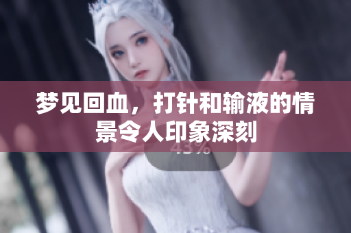 梦见回血，**和输液的情景令人印象深刻