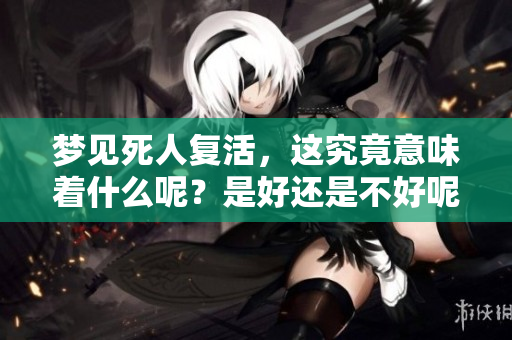 梦见死人复活，这究竟意味着什么呢？是好还是不好呢？