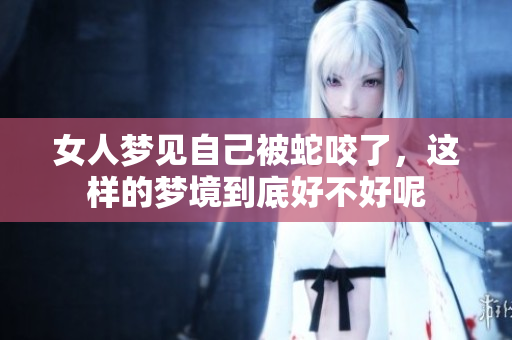 女人梦见自己被蛇咬了，这样的梦境到底好不好呢