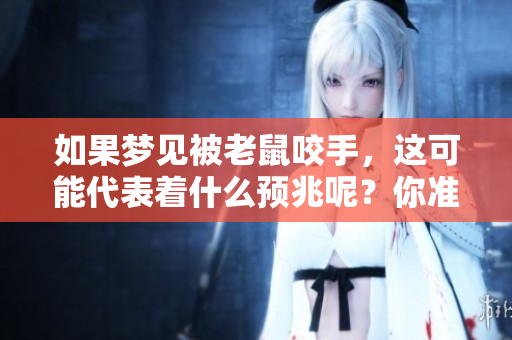 如果梦见被老鼠咬手，这可能代表着什么预兆呢？你准备好了解了吗？