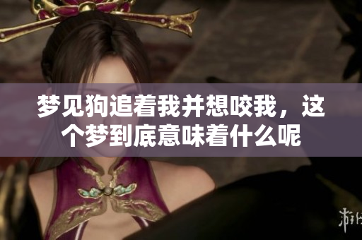 梦见狗追着我并想咬我，这个梦到底意味着什么呢