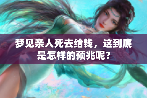 梦见亲人死去给钱，这到底是怎样的预兆呢？