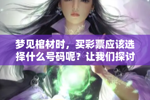 梦见棺材时，买**应该选择什么号码呢？让我们探讨一下这个问题。