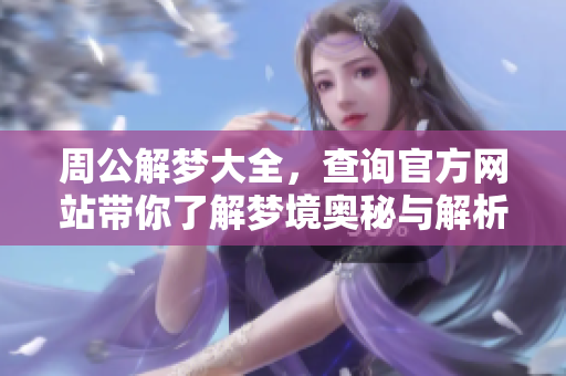周公解梦大全，查询官方网站带你了解梦境奥秘与解析