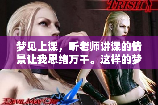 梦见上课，听老师讲课的情景让我思绪万千。这样的梦意味着什么呢？