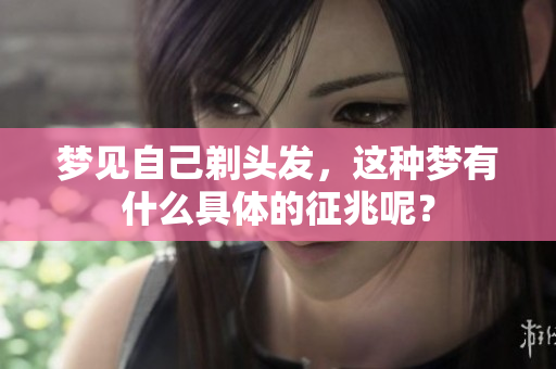 梦见自己剃头发，这种梦有什么具体的征兆呢？