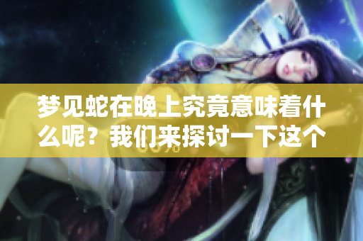 梦见蛇在晚上究竟意味着什么呢？我们来探讨一下这个问题。