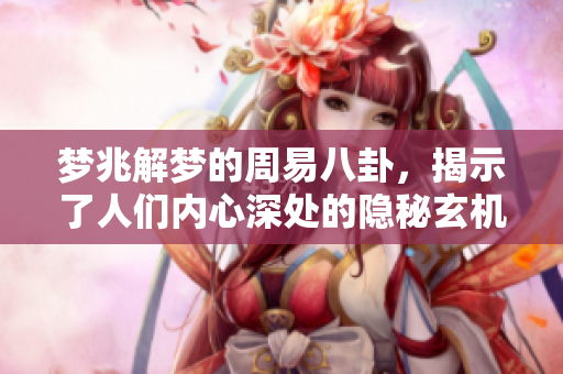 梦兆解梦的周易八卦，揭示了人们内心深处的隐秘玄机