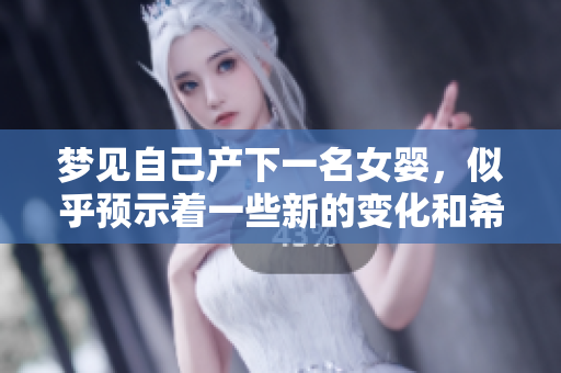 梦见自己产下一名女婴，似乎预示着一些新的变化和希望即将到来