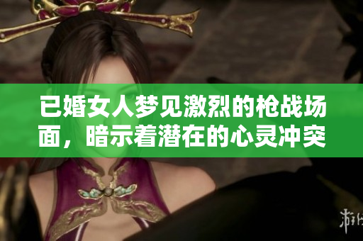 已婚女人梦见激烈的枪战场面，暗示着潜在的心灵冲突与压力