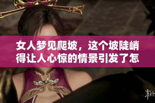 女人梦见爬坡，这个坡陡峭得让人心惊的情景引发了怎样的思考呢