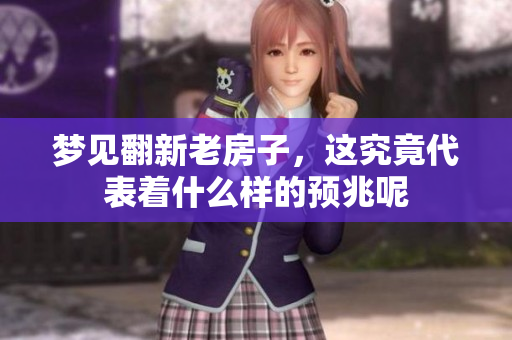 梦见翻新老房子，这究竟代表着什么样的预兆呢