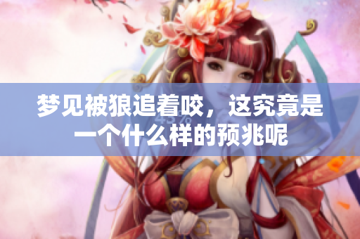 梦见被狼追着咬，这究竟是一个什么样的预兆呢