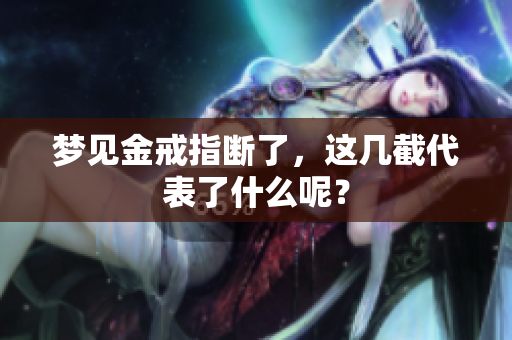 梦见金戒指断了，这几截代表了什么呢？