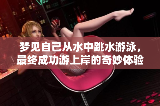 梦见自己从水中跳水游泳，最终成功游上岸的奇妙体验