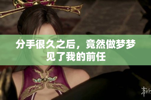 分手很久之后，竟然做梦梦见了我的前任