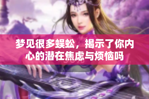 梦见很多蜈蚣，揭示了你内心的潜在焦虑与烦恼吗