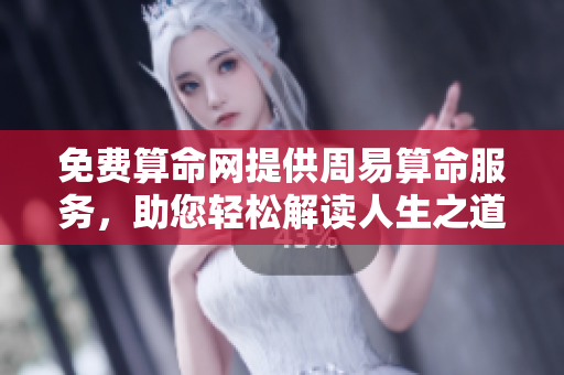 免费算命网提供周易算命服务，助您轻松解读人生之道