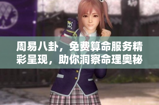 周易八卦，免费算命服务精彩呈现，助你洞察命理奥秘！